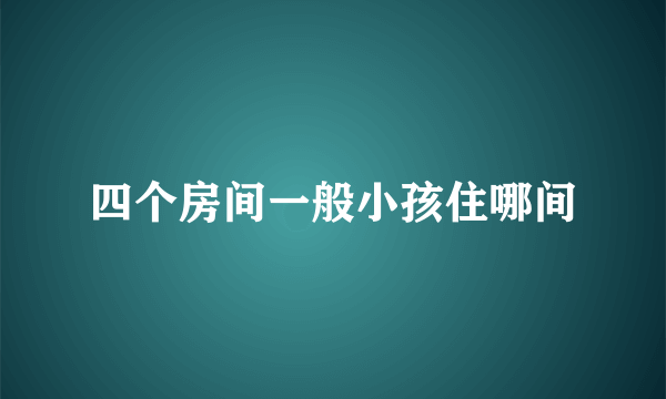 四个房间一般小孩住哪间