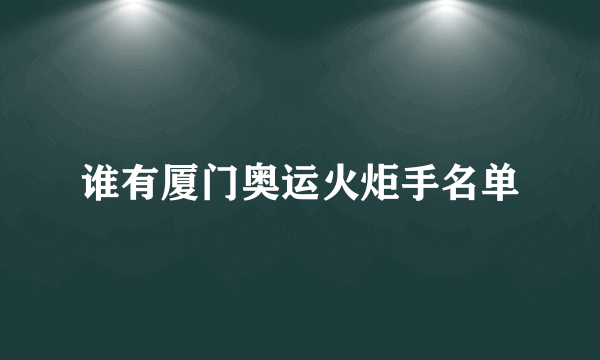 谁有厦门奥运火炬手名单