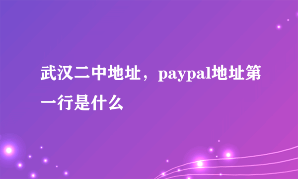 武汉二中地址，paypal地址第一行是什么