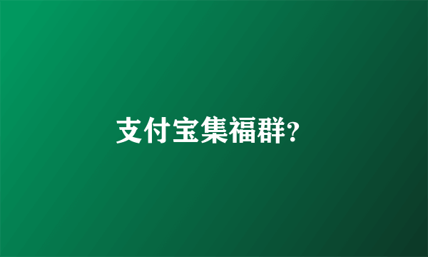 支付宝集福群？