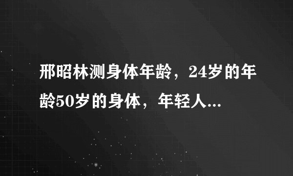 邢昭林测身体年龄，24岁的年龄50岁的身体，年轻人身体素质需重视