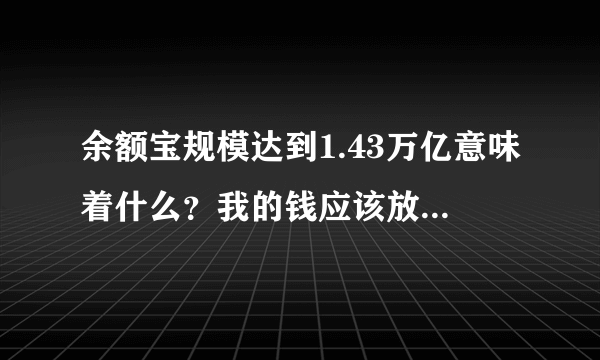 余额宝规模达到1.43万亿意味着什么？我的钱应该放在哪里？