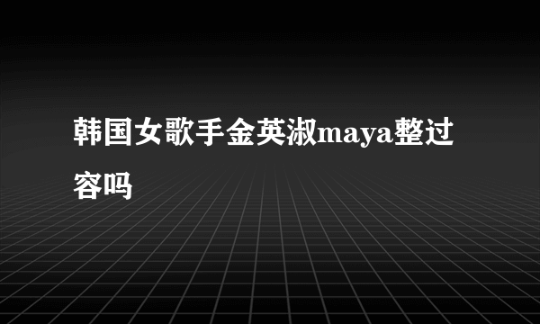 韩国女歌手金英淑maya整过容吗