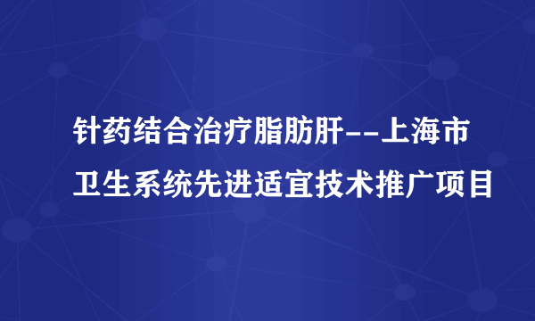 针药结合治疗脂肪肝--上海市卫生系统先进适宜技术推广项目