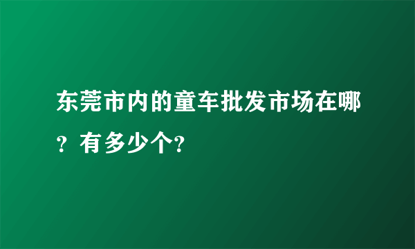 东莞市内的童车批发市场在哪？有多少个？