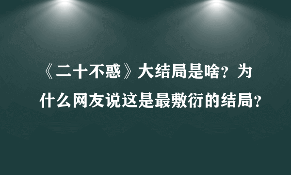 《二十不惑》大结局是啥？为什么网友说这是最敷衍的结局？