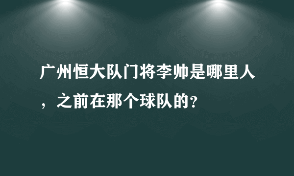 广州恒大队门将李帅是哪里人，之前在那个球队的？