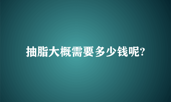 抽脂大概需要多少钱呢?