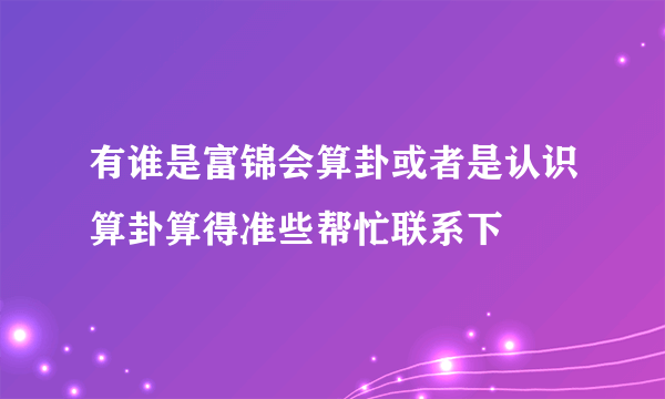 有谁是富锦会算卦或者是认识算卦算得准些帮忙联系下