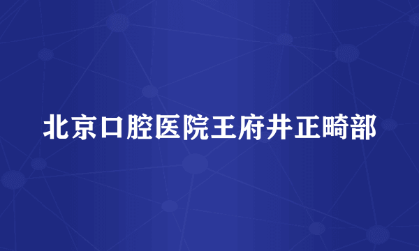 北京口腔医院王府井正畸部