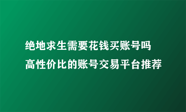 绝地求生需要花钱买账号吗 高性价比的账号交易平台推荐