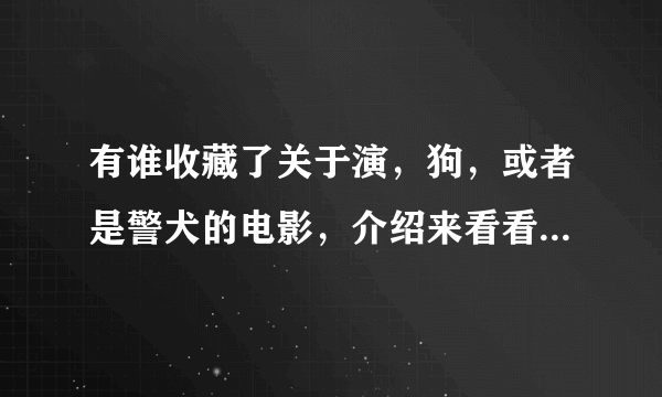 有谁收藏了关于演，狗，或者是警犬的电影，介绍来看看，多者不限？