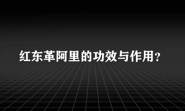 红东革阿里的功效与作用？