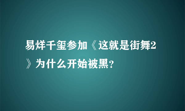 易烊千玺参加《这就是街舞2》为什么开始被黑？