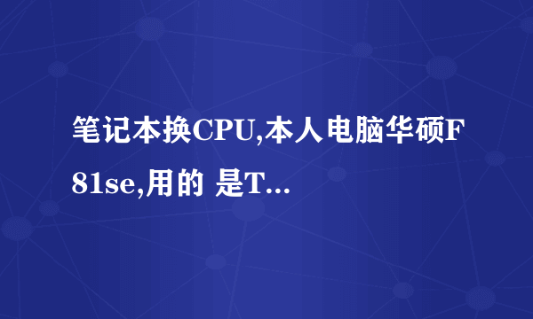 笔记本换CPU,本人电脑华硕F81se,用的 是T6600处理器,想问问各位是否有高性能的CPU换下。