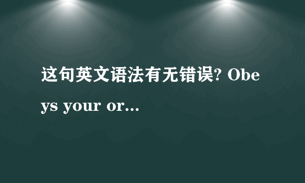 这句英文语法有无错误? Obeys your order,my queen. I will obey your order,my queen.[修改