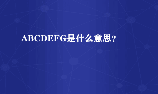 ABCDEFG是什么意思？