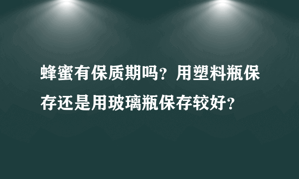 蜂蜜有保质期吗？用塑料瓶保存还是用玻璃瓶保存较好？