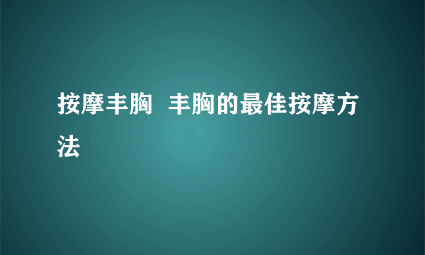 按摩丰胸  丰胸的最佳按摩方法