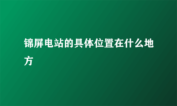 锦屏电站的具体位置在什么地方