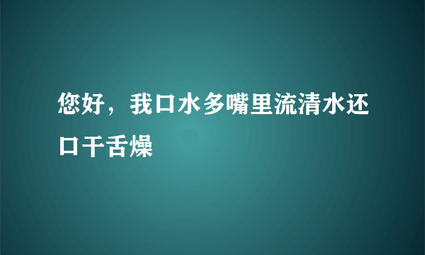 您好，我口水多嘴里流清水还口干舌燥