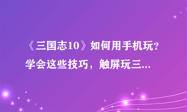 《三国志10》如何用手机玩？学会这些技巧，触屏玩三国志很轻松