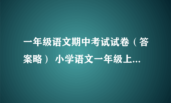 一年级语文期中考试试卷（答案略） 小学语文一年级上册 期中试卷 S版 试题下载