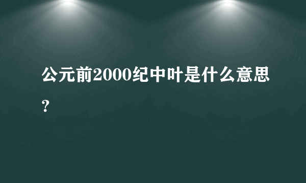 公元前2000纪中叶是什么意思？