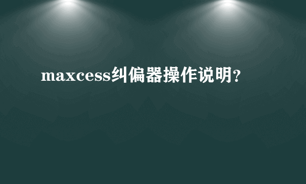 maxcess纠偏器操作说明？