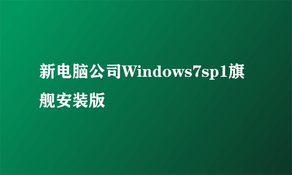 新电脑公司Windows7sp1旗舰安装版