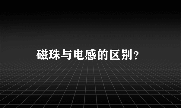 磁珠与电感的区别？