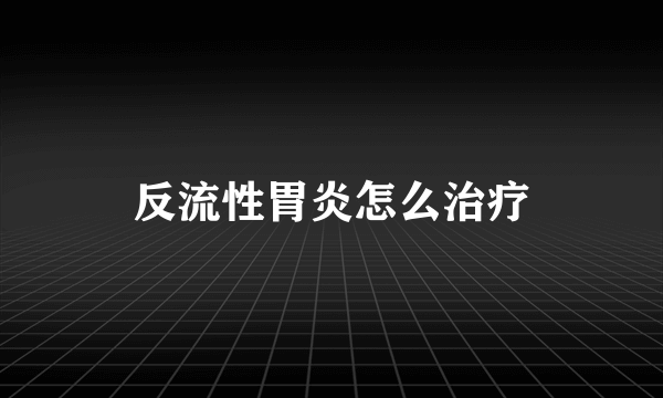 反流性胃炎怎么治疗