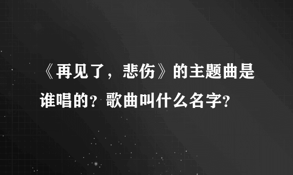 《再见了，悲伤》的主题曲是谁唱的？歌曲叫什么名字？