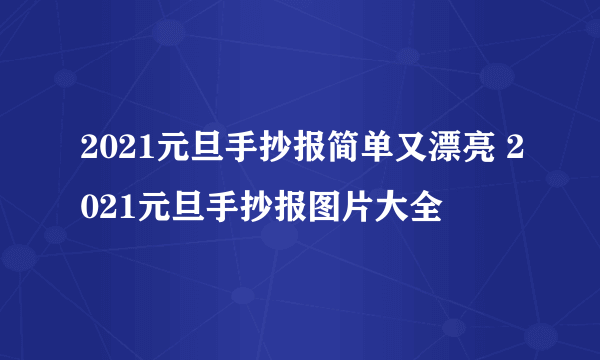 2021元旦手抄报简单又漂亮 2021元旦手抄报图片大全