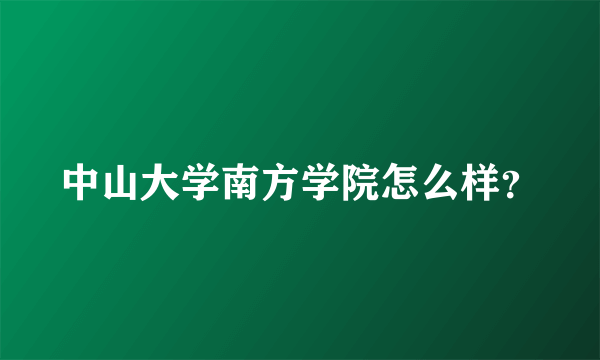 中山大学南方学院怎么样？