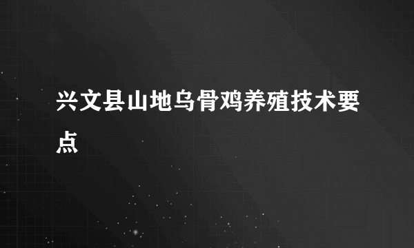 兴文县山地乌骨鸡养殖技术要点