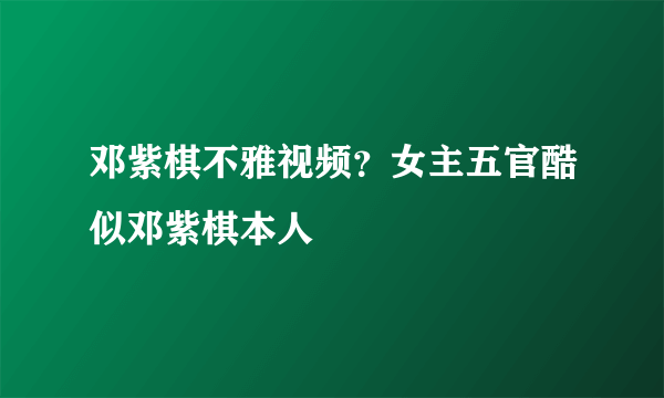 邓紫棋不雅视频？女主五官酷似邓紫棋本人