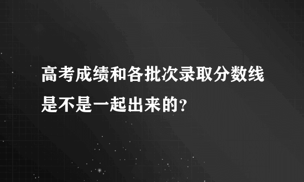 高考成绩和各批次录取分数线是不是一起出来的？