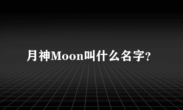 月神Moon叫什么名字？