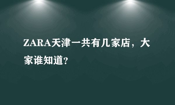 ZARA天津一共有几家店，大家谁知道？