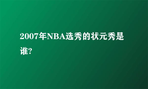 2007年NBA选秀的状元秀是谁?