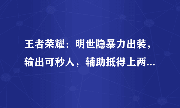 王者荣耀：明世隐暴力出装，输出可秒人，辅助抵得上两件大装备