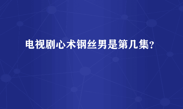 电视剧心术钢丝男是第几集？