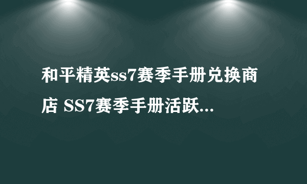 和平精英ss7赛季手册兑换商店 SS7赛季手册活跃礼包介绍