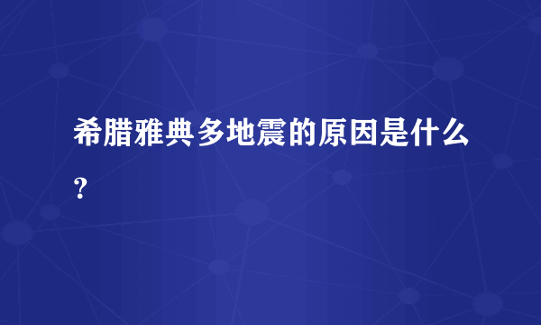 希腊雅典多地震的原因是什么？