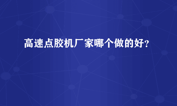 高速点胶机厂家哪个做的好？