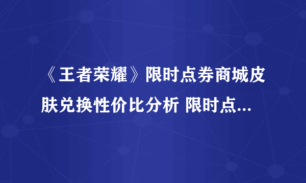 《王者荣耀》限时点券商城皮肤兑换性价比分析 限时点券换什么皮肤好