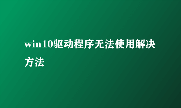 win10驱动程序无法使用解决方法