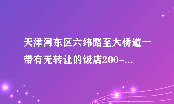 天津河东区六纬路至大桥道一带有无转让的饭店200-300平方米