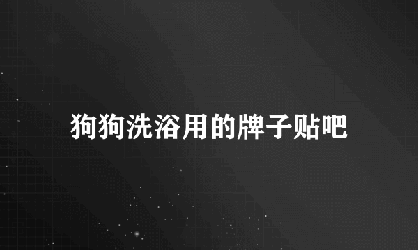 狗狗洗浴用的牌子贴吧